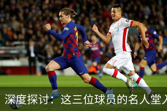 深度探讨：这三位球员的名人堂入选如何降低了门槛