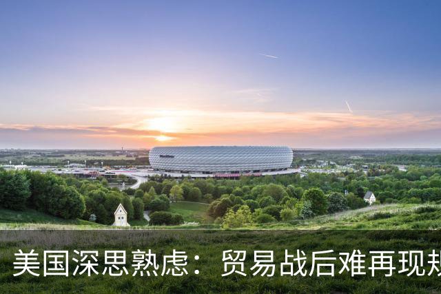 美国深思熟虑：贸易战后难再现规模化工业化国家